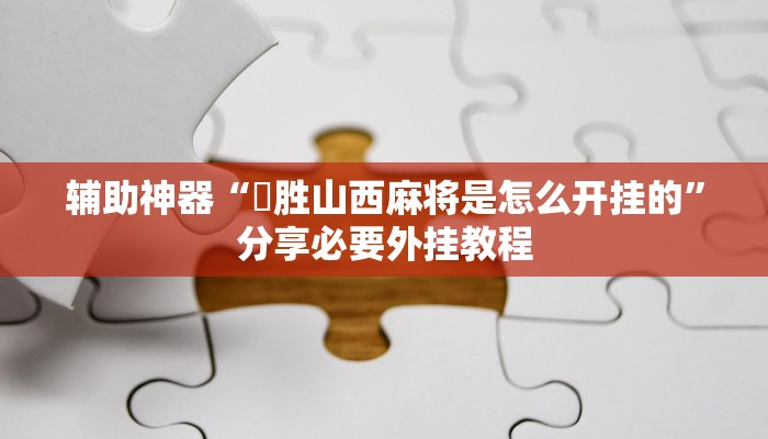辅助神器“決胜山西麻将是怎么开挂的”分享必要外挂教程