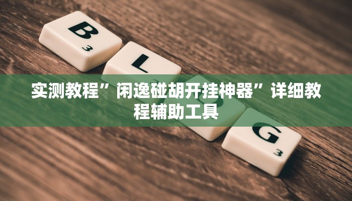 实测教程”闲逸碰胡开挂神器”详细教程辅助工具