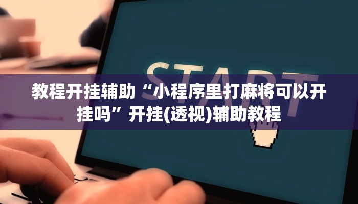 教程开挂辅助“小程序里打麻将可以开挂吗”开挂(透视)辅助教程