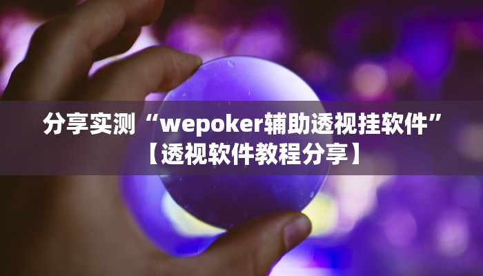 分享实测“wepoker辅助透视挂软件”【透视软件教程分享】