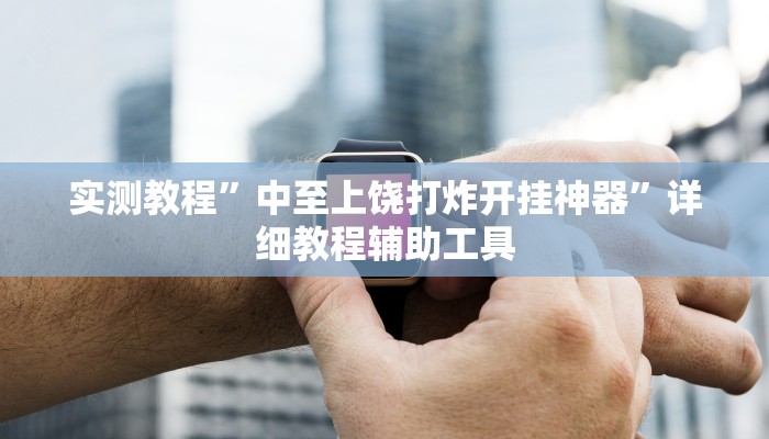 实测教程”中至上饶打炸开挂神器”详细教程辅助工具