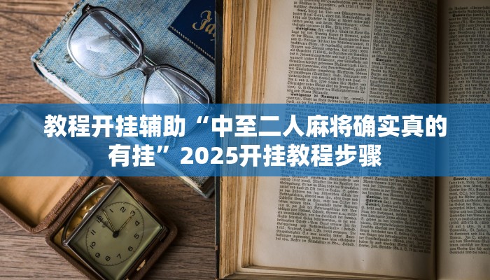 教程开挂辅助“中至二人麻将确实真的有挂”2025开挂教程步骤