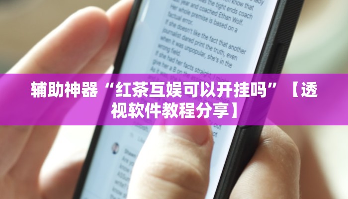 辅助神器“红茶互娱可以开挂吗”【透视软件教程分享】