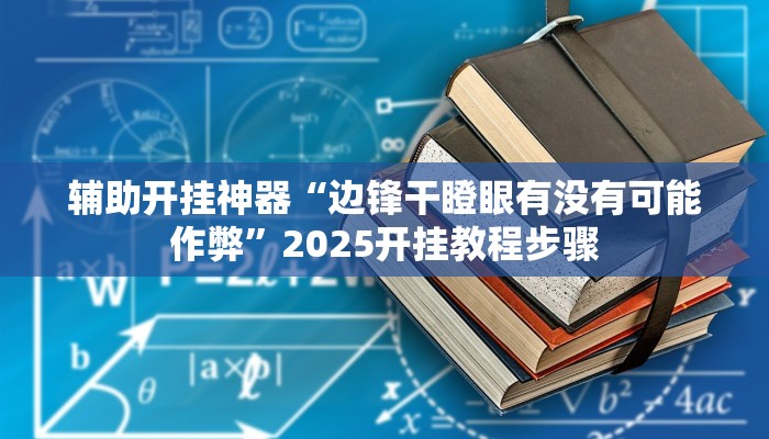 辅助开挂神器“边锋干瞪眼有没有可能作弊”2025开挂教程步骤