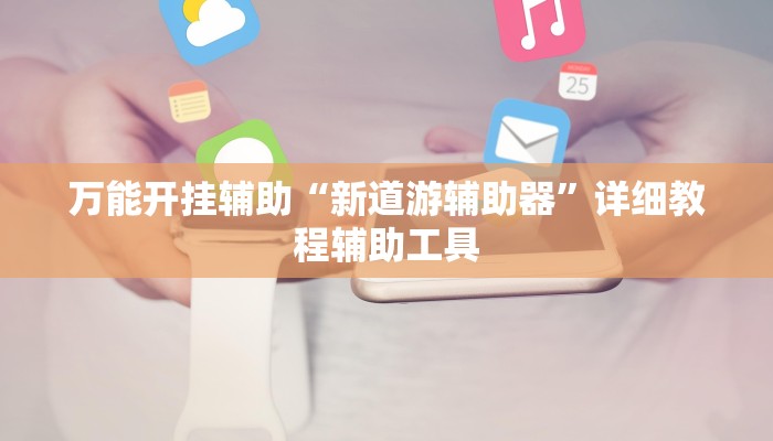 万能开挂辅助“新道游辅助器”详细教程辅助工具