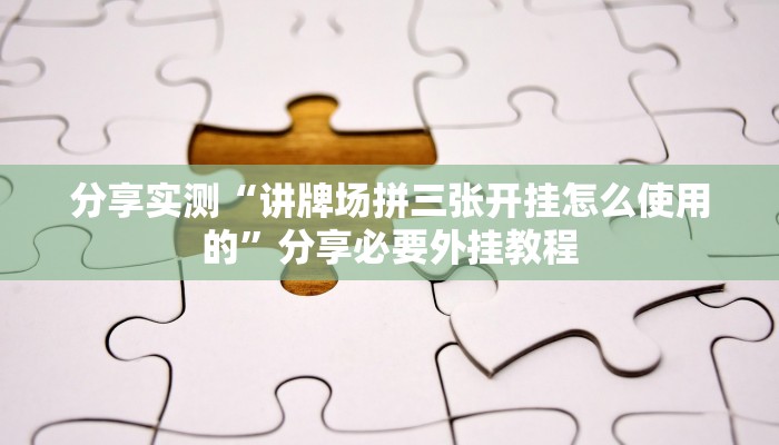 分享实测“讲牌场拼三张开挂怎么使用的”分享必要外挂教程