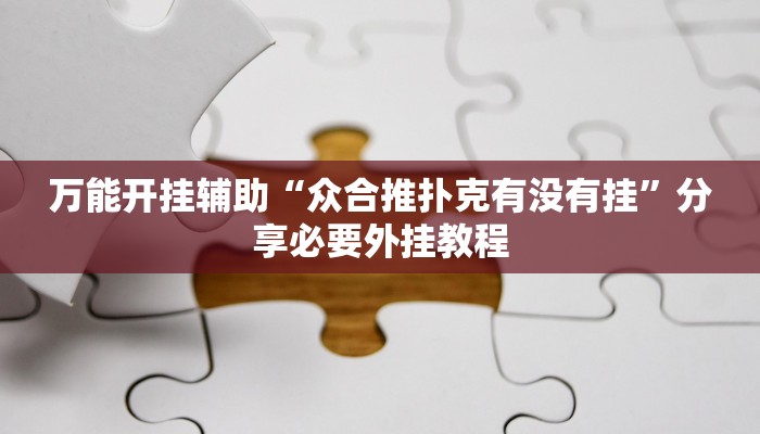 万能开挂辅助“众合推扑克有没有挂”分享必要外挂教程