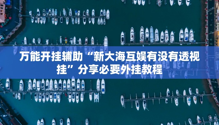 万能开挂辅助“新大海互娱有没有透视挂”分享必要外挂教程