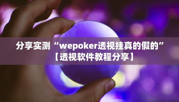 分享实测“wepoker透视挂真的假的”【透视软件教程分享】