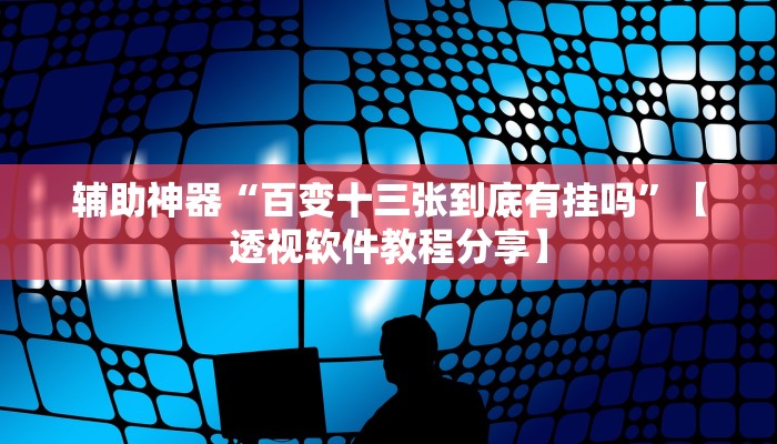 辅助神器“百变十三张到底有挂吗”【透视软件教程分享】