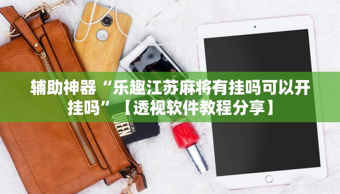 辅助神器“乐趣江苏麻将有挂吗可以开挂吗”【透视软件教程分享】