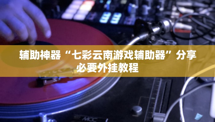 辅助神器“七彩云南游戏辅助器”分享必要外挂教程