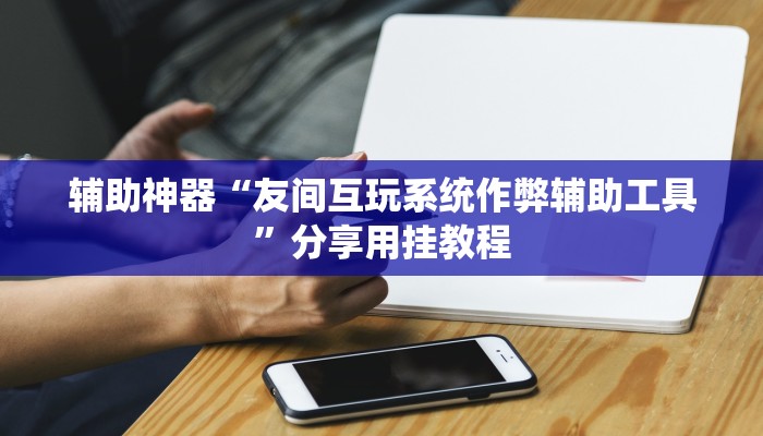 辅助神器“友间互玩系统作弊辅助工具”分享用挂教程