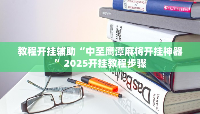 教程开挂辅助“中至鹰潭麻将开挂神器”2025开挂教程步骤
