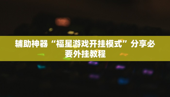 辅助神器“福星游戏开挂模式”分享必要外挂教程