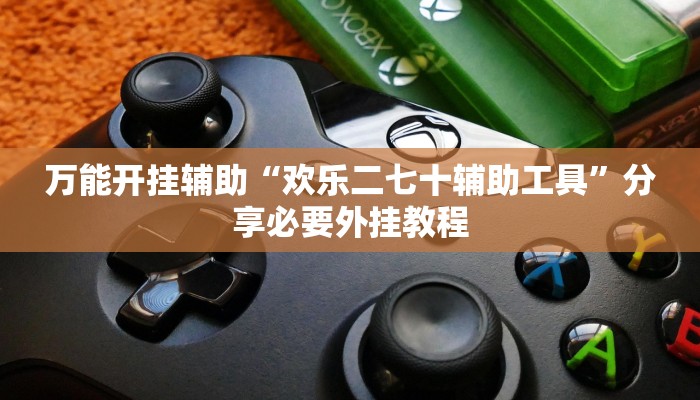 万能开挂辅助“欢乐二七十辅助工具”分享必要外挂教程