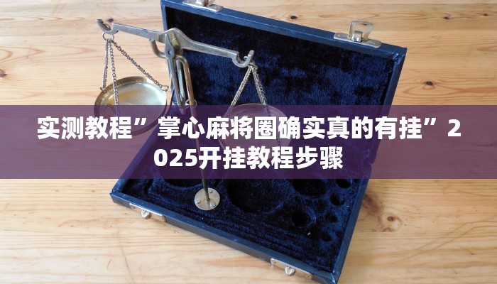 实测教程”掌心麻将圈确实真的有挂”2025开挂教程步骤
