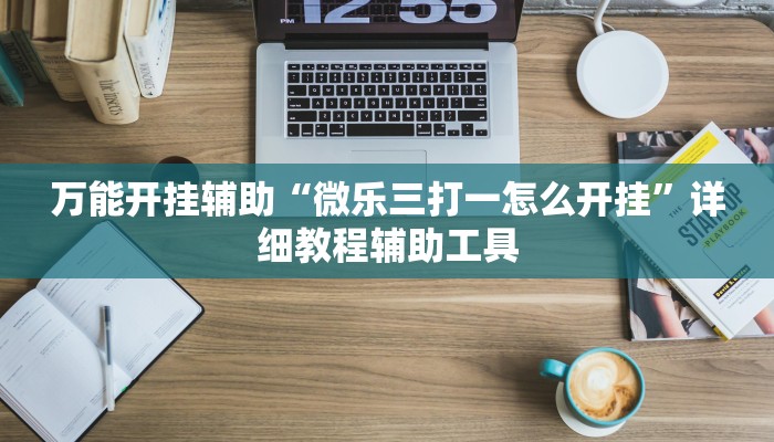 万能开挂辅助“微乐三打一怎么开挂”详细教程辅助工具