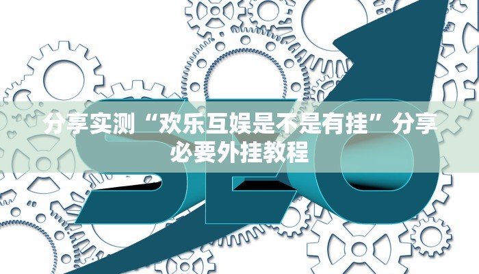 分享实测“欢乐互娱是不是有挂”分享必要外挂教程