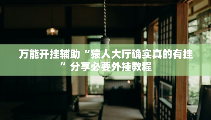 万能开挂辅助“猿人大厅确实真的有挂”分享必要外挂教程 万能开挂辅助“猿人大厅确实真的有挂”分享必要外挂教程