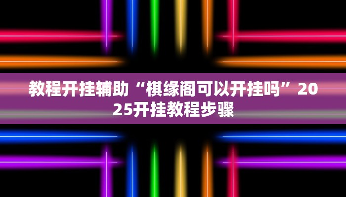 教程开挂辅助“棋缘阁可以开挂吗”2025开挂教程步骤