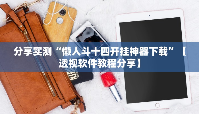 分享实测“懒人斗十四开挂神器下载”【透视软件教程分享】