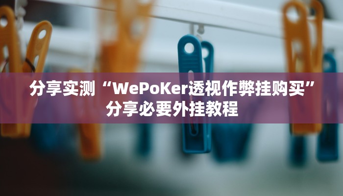 分享实测“WePoKer透视作弊挂购买”分享必要外挂教程