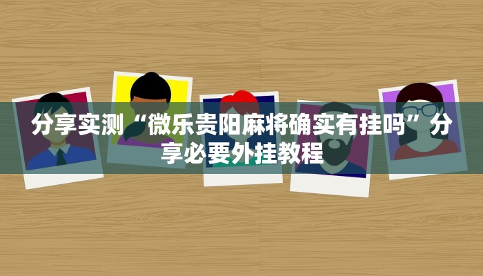 分享实测“微乐贵阳麻将确实有挂吗”分享必要外挂教程