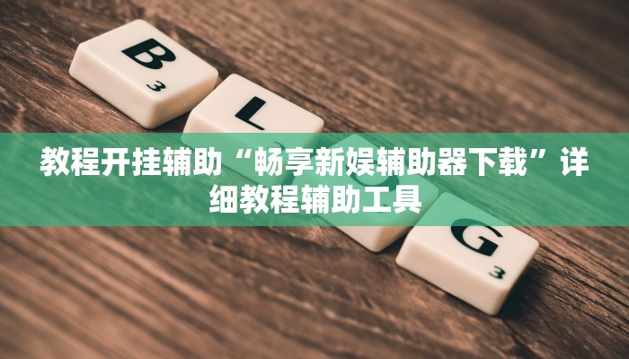 教程开挂辅助“畅享新娱辅助器下载”详细教程辅助工具
