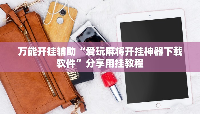 万能开挂辅助“爱玩麻将开挂神器下载软件”分享用挂教程