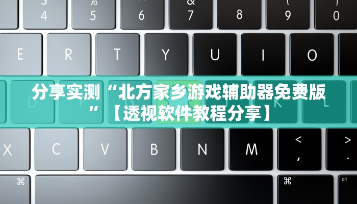 分享实测“北方家乡游戏辅助器免费版”【透视软件教程分享】 分享实测“北方家乡游戏辅助器免费版”【透视软件教程分享】