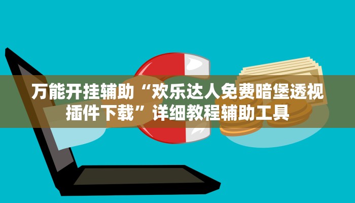 万能开挂辅助“欢乐达人免费暗堡透视插件下载”详细教程辅助工具 万能开挂辅助“欢乐达人免费暗堡透视插件下载”详细教程辅助工具