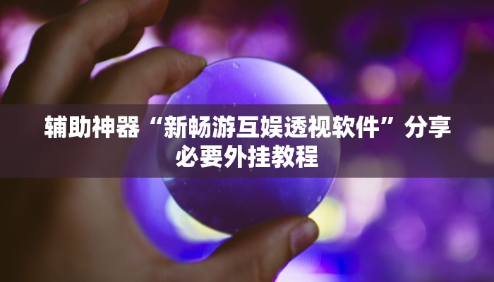 辅助神器“新畅游互娱透视软件”分享必要外挂教程 辅助神器“新畅游互娱透视软件”分享必要外挂教程