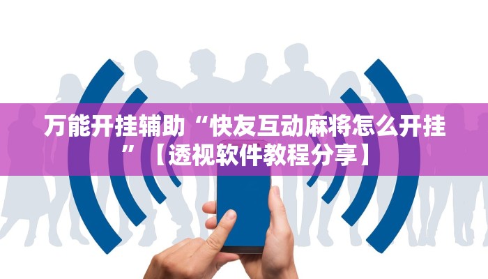 万能开挂辅助“快友互动麻将怎么开挂”【透视软件教程分享】 万能开挂辅助“快友互动麻将怎么开挂”【透视软件教程分享】