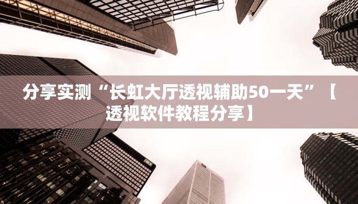 分享实测“长虹大厅透视辅助50一天”【透视软件教程分享】 分享实测“长虹大厅透视辅助50一天”【透视软件教程分享】