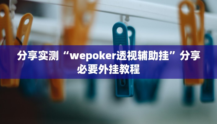 分享实测“wepoker透视辅助挂”分享必要外挂教程