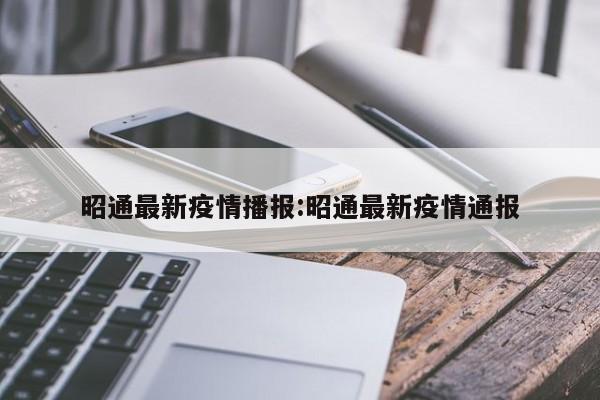 昭通最新疫情播报:昭通最新疫情通报