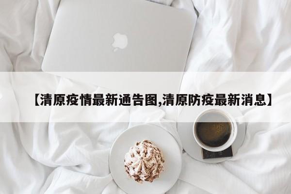 【清原疫情最新通告图,清原防疫最新消息】