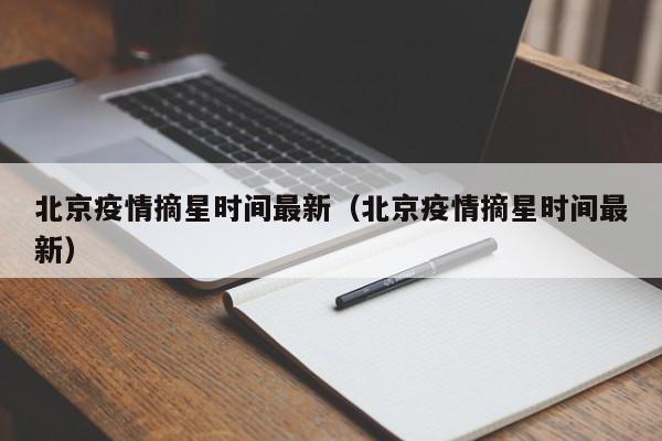 北京疫情摘星时间最新（北京疫情摘星时间最新）