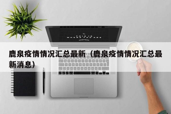 鹿泉疫情情况汇总最新（鹿泉疫情情况汇总最新消息）