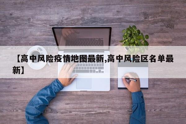 【高中风险疫情地图最新,高中风险区名单最新】