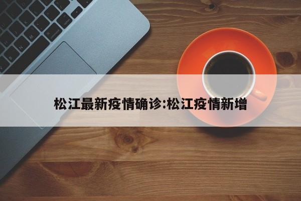 松江最新疫情确诊:松江疫情新增