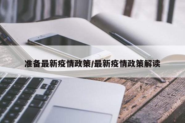 准备最新疫情政策/最新疫情政策解读