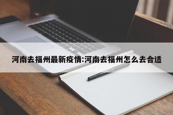 河南去福州最新疫情:河南去福州怎么去合适