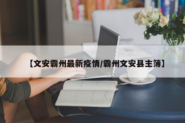 【文安霸州最新疫情/霸州文安县主簿】