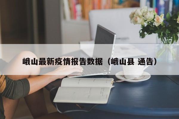 峨山最新疫情报告数据(峨山县 通告)