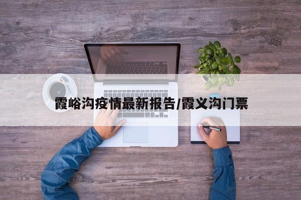 霞峪沟疫情最新报告/霞义沟门票