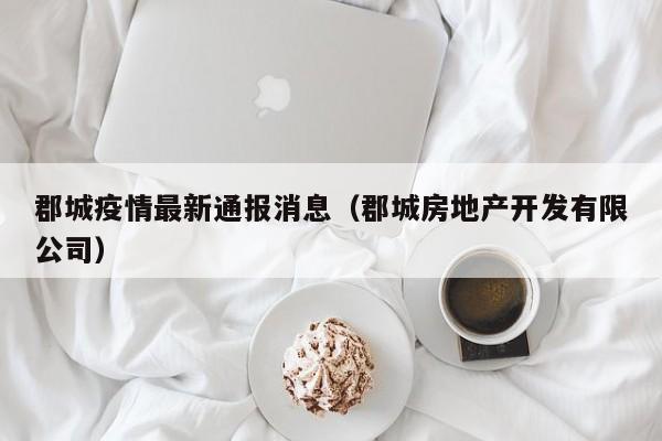 郡城疫情最新通报消息(郡城房地产开发有限公司)