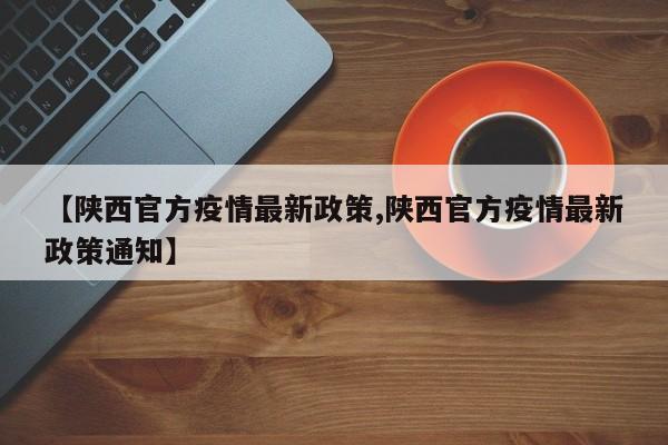 【陕西官方疫情最新政策,陕西官方疫情最新政策通知】