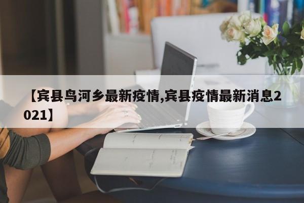 【宾县鸟河乡最新疫情,宾县疫情最新消息2021】
